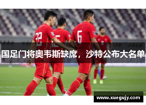 国足门将奥韦斯缺席，沙特公布大名单