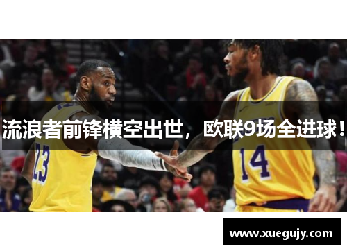 流浪者前锋横空出世，欧联9场全进球！