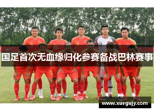 国足首次无血缘归化参赛备战巴林赛事