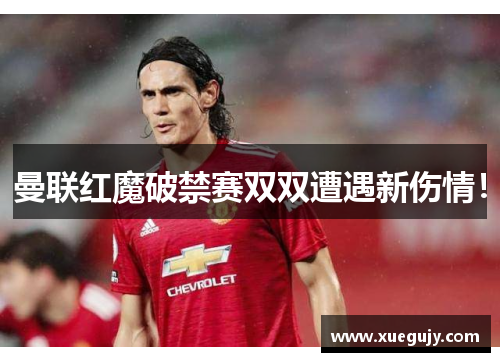 曼联红魔破禁赛双双遭遇新伤情！