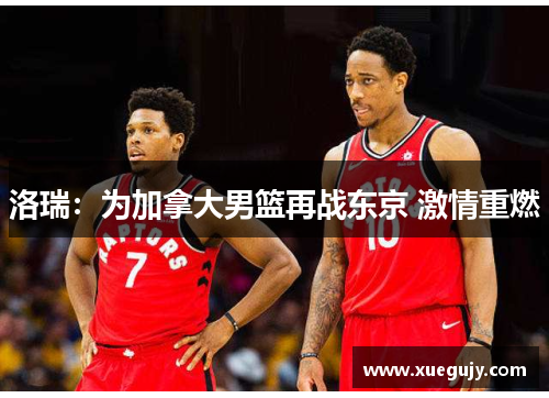 洛瑞：为加拿大男篮再战东京 激情重燃